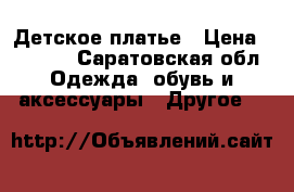 Детское платье › Цена ­ 1 000 - Саратовская обл. Одежда, обувь и аксессуары » Другое   